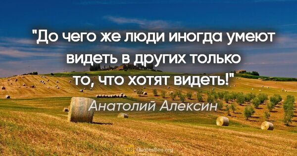 Анатолий Алексин цитата: "До чего же люди иногда умеют видеть в других только то, что..."