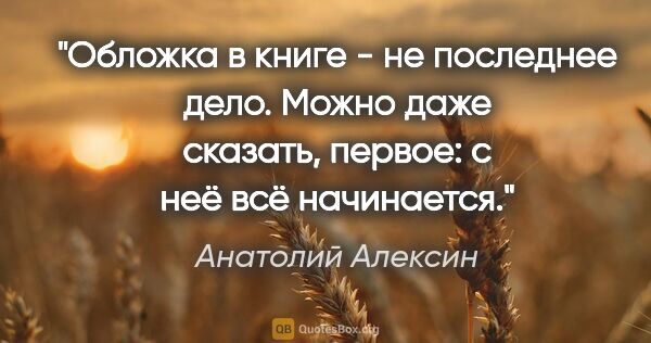 Анатолий Алексин цитата: "Обложка в книге - не последнее дело. Можно даже сказать,..."