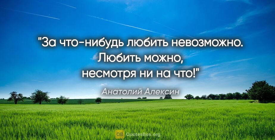 Анатолий Алексин цитата: "За что-нибудь любить невозможно. Любить можно, несмотря ни на..."