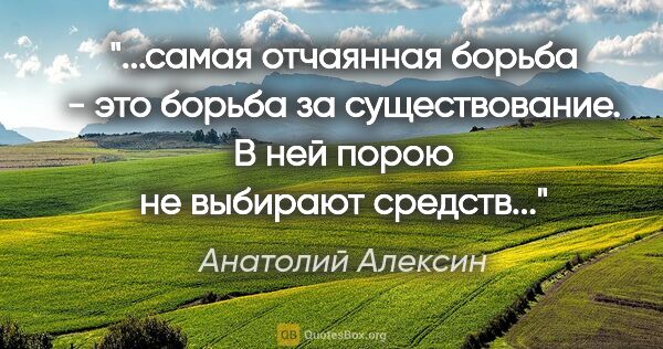 Анатолий Алексин цитата: "самая отчаянная борьба - это борьба за существование. В ней..."