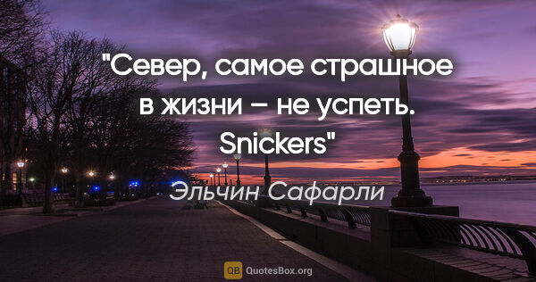 Эльчин Сафарли цитата: "Север, самое страшное в жизни – не успеть. Snickers"