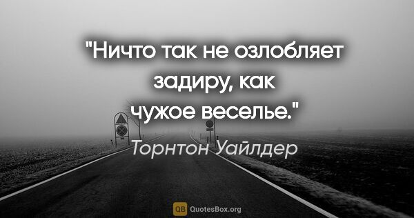 Торнтон Уайлдер цитата: "Ничто так не озлобляет задиру, как чужое веселье."