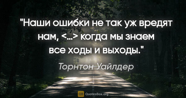 Торнтон Уайлдер цитата: "Наши ошибки не так уж вредят нам, <…> когда мы знаем все ходы..."