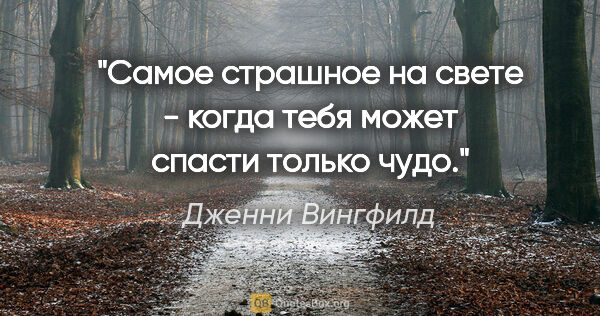 Дженни Вингфилд цитата: "Самое страшное на свете - когда тебя может спасти только чудо."