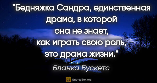 Бланка Бускетс цитата: "Бедняжка Сандра, единственная драма, в которой она не знает,..."