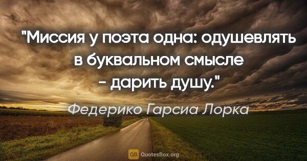 Федерико Гарсиа Лорка цитата: "Миссия у поэта одна: одушевлять в буквальном смысле - дарить..."