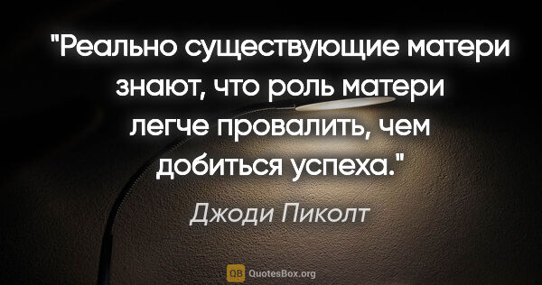 Джоди Пиколт цитата: "Реально существующие матери знают, что роль матери легче..."