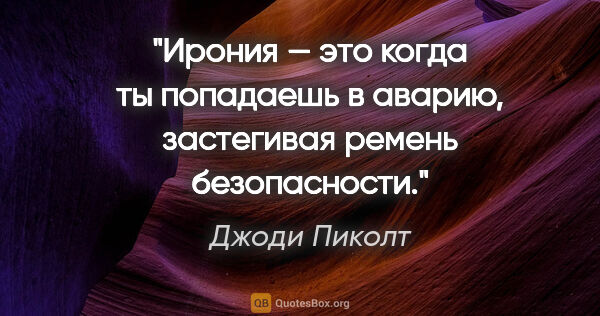 Джоди Пиколт цитата: "Ирония — это когда ты попадаешь в аварию, застегивая ремень..."