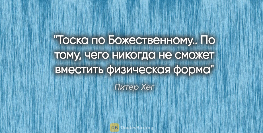 Питер Хег цитата: "Тоска по Божественному.. По тому, чего никогда не сможет..."