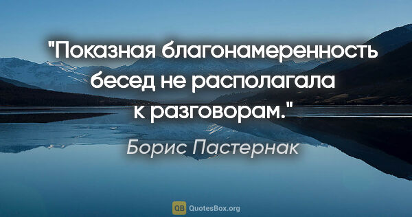 Борис Пастернак цитата: "Показная благонамеренность бесед не располагала к разговорам."