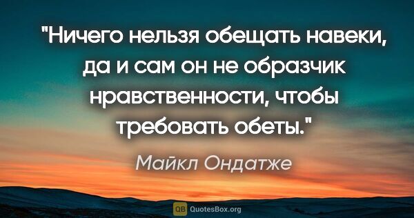 Майкл Ондатже цитата: "Ничего нельзя обещать навеки, да и сам он не образчик..."