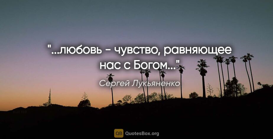 Сергей Лукьяненко цитата: "...любовь - чувство, равняющее нас с Богом..."