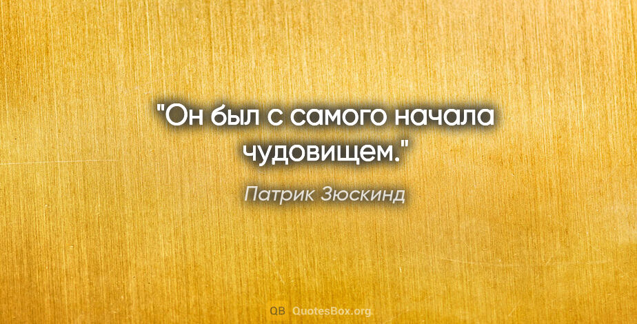 Патрик Зюскинд цитата: "Он был с самого начала чудовищем."