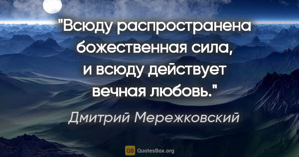 Дмитрий Мережковский цитата: "Всюду распространена божественная сила, и всюду действует..."