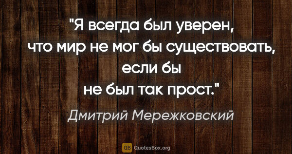 Дмитрий Мережковский цитата: "«Я всегда был уверен, что мир не мог бы существовать, если бы..."