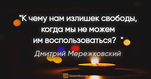 Дмитрий Мережковский цитата: "«К чему нам излишек свободы, когда мы не можем им..."