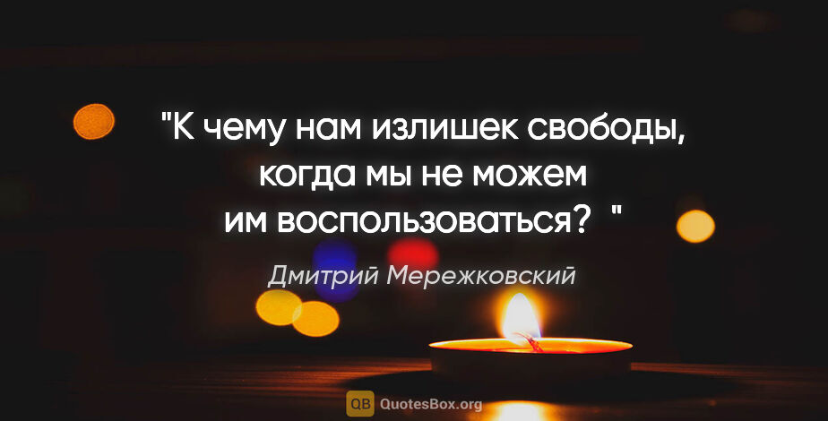 Дмитрий Мережковский цитата: "«К чему нам излишек свободы, когда мы не можем им..."