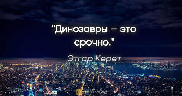 Этгар Керет цитата: "Динозавры — это срочно."