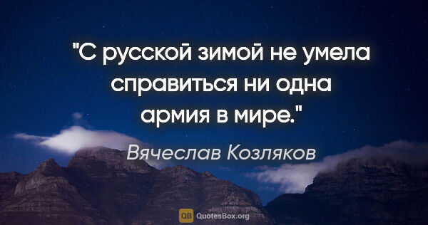 Вячеслав Козляков цитата: "С русской зимой не умела справиться ни одна армия в мире."