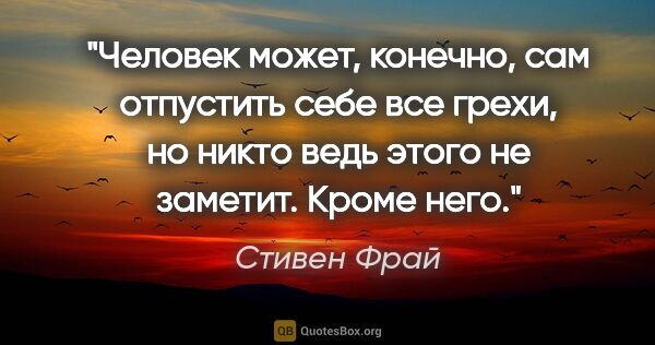 Стивен Фрай цитата: "Человек может, конечно, сам отпустить себе все грехи, но никто..."