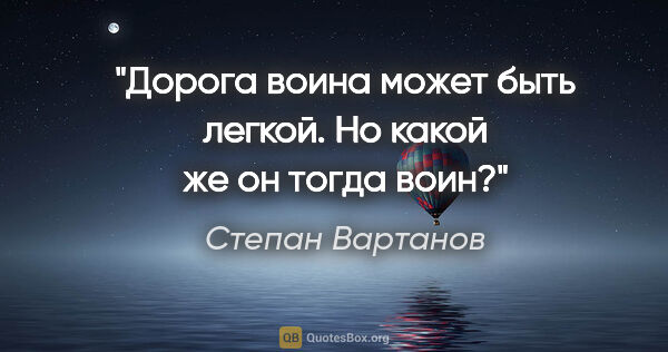 Степан Вартанов цитата: "Дорога воина может быть легкой. Но какой же он тогда воин?"
