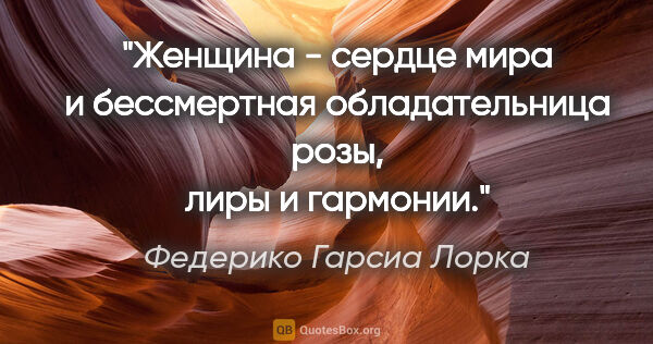 Федерико Гарсиа Лорка цитата: "Женщина - сердце мира и бессмертная обладательница "розы, лиры..."