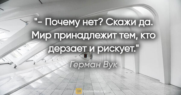 Герман Вук цитата: "- Почему нет? Скажи "да". Мир принадлежит тем, кто дерзает и..."