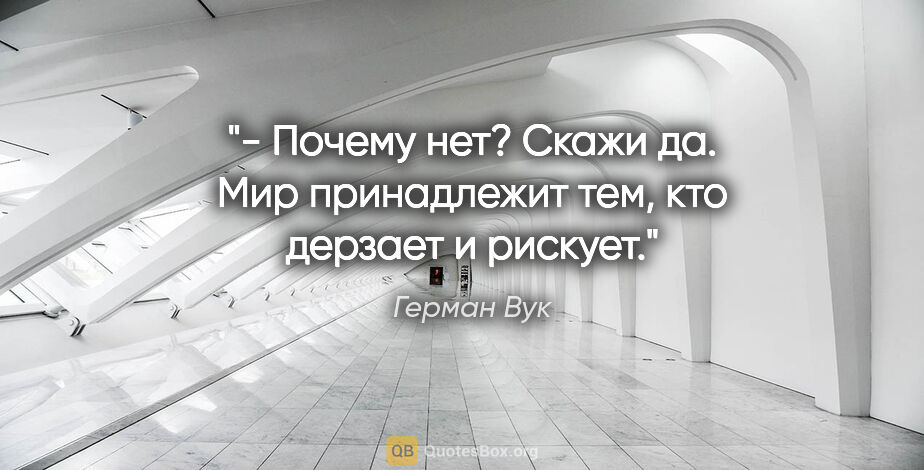 Герман Вук цитата: "- Почему нет? Скажи "да". Мир принадлежит тем, кто дерзает и..."