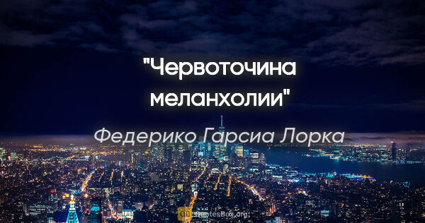Федерико Гарсиа Лорка цитата: "Червоточина меланхолии"