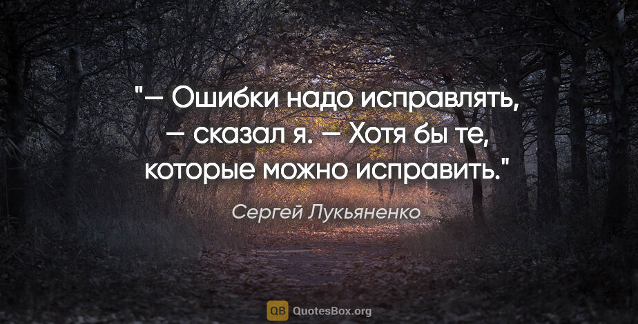 Сергей Лукьяненко цитата: "— Ошибки надо исправлять, — сказал я. — Хотя бы те, которые..."