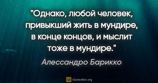 Алессандро Барикко цитата: "Однако, любой человек, привыкший жить в мундире, в конце..."