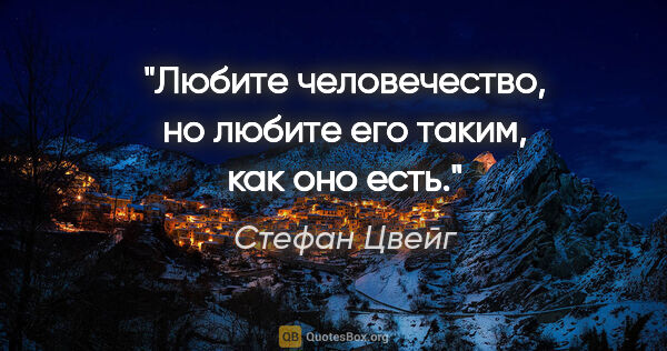 Стефан Цвейг цитата: "Любите человечество, но любите его таким, как оно есть."