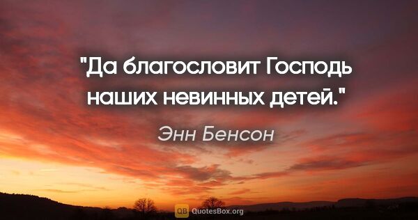 Энн Бенсон цитата: "Да благословит Господь наших невинных детей."