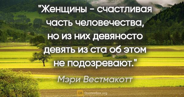 Мэри Вестмакотт цитата: "Женщины - счастливая часть человечества, но из них девяносто..."