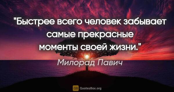 Милорад Павич цитата: "Быстрее всего человек забывает самые прекрасные моменты своей..."