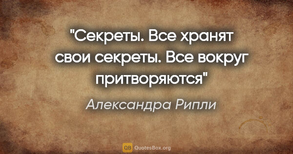 Александра Рипли цитата: "Секреты. Все хранят свои секреты. Все вокруг притворяются"