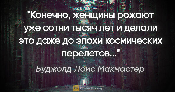 Буджолд Лоис Макмастер цитата: "Конечно, женщины рожают уже сотни тысяч лет и делали это даже..."