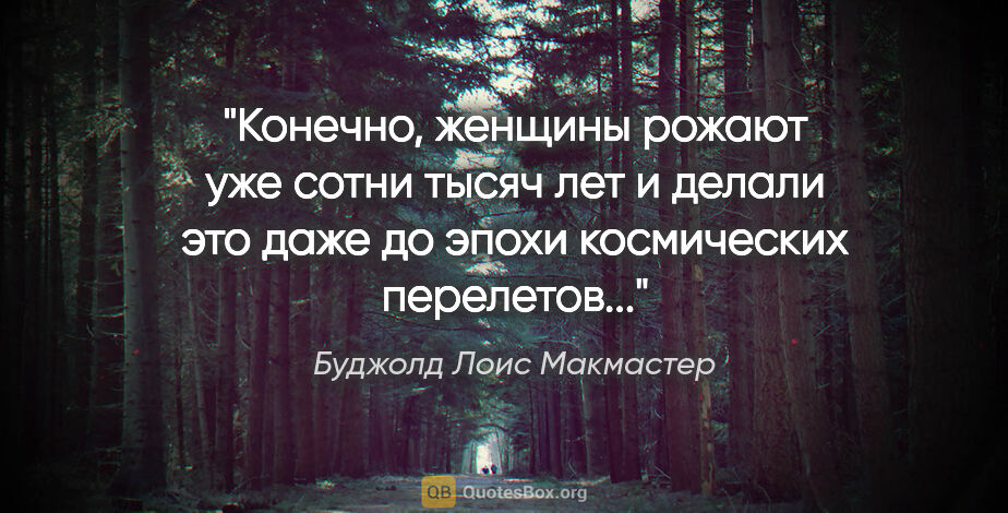 Буджолд Лоис Макмастер цитата: "Конечно, женщины рожают уже сотни тысяч лет и делали это даже..."