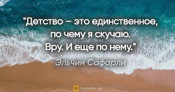 Эльчин Сафарли цитата: "Детство – это единственное, по чему я скучаю. Вру. И еще по нему."