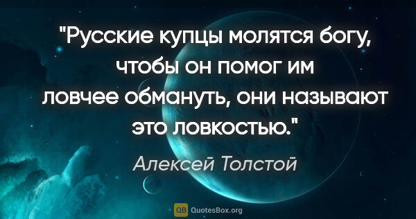 Алексей Толстой цитата: "Русские купцы молятся богу, чтобы он помог им ловчее обмануть,..."