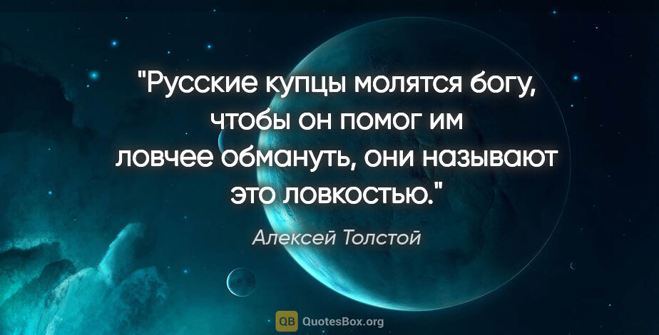 Алексей Толстой цитата: "Русские купцы молятся богу, чтобы он помог им ловчее обмануть,..."