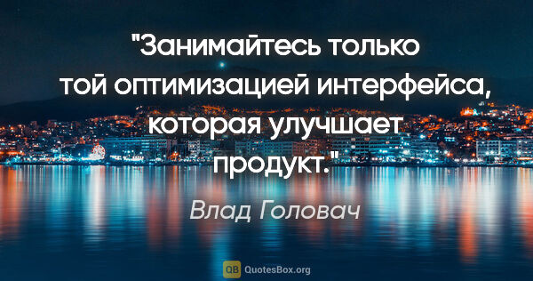 Влад Головач цитата: "Занимайтесь только той оптимизацией интерфейса, которая..."