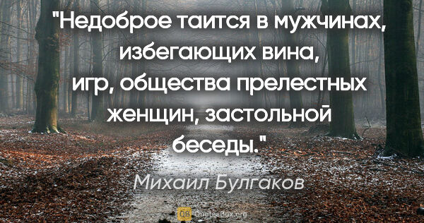 Михаил Булгаков цитата: "Недоброе таится в мужчинах, избегающих вина, игр, общества..."