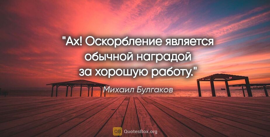 Михаил Булгаков цитата: "Ах! Оскорбление является обычной наградой за хорошую работу."