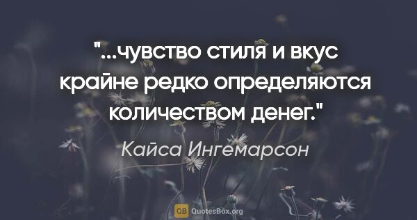 Кайса Ингемарсон цитата: "чувство стиля и вкус крайне редко определяются количеством..."