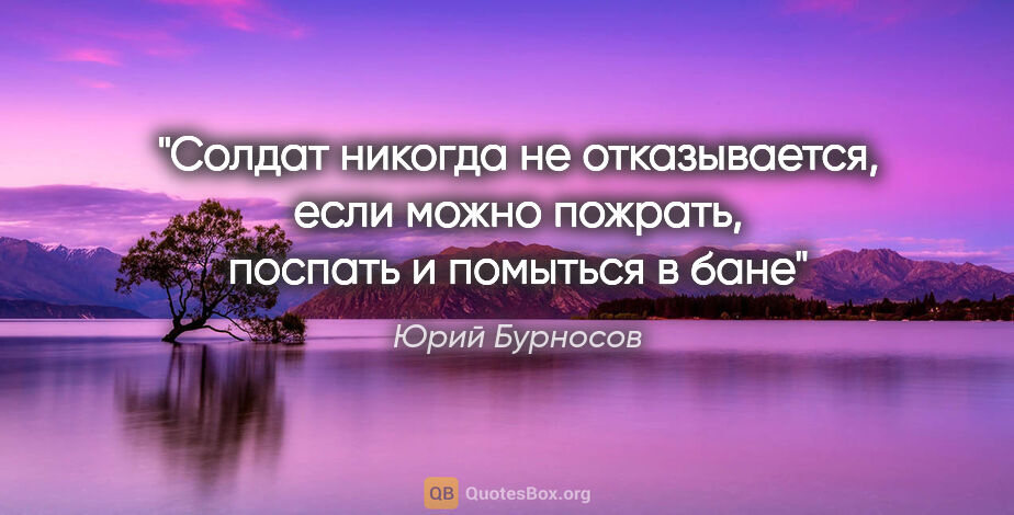 Юрий Бурносов цитата: "Солдат никогда не отказывается, если можно пожрать, поспать и..."