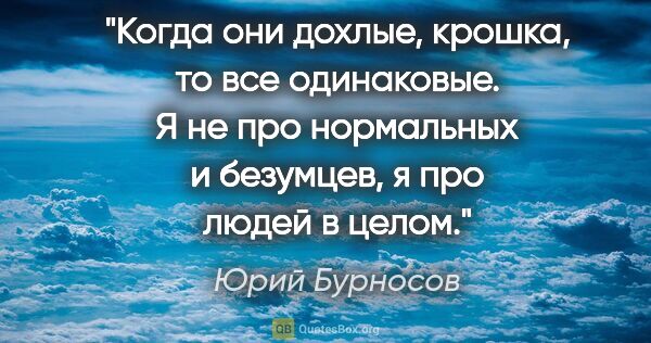 Юрий Бурносов цитата: "Когда они дохлые, крошка, то все одинаковые. Я не про..."