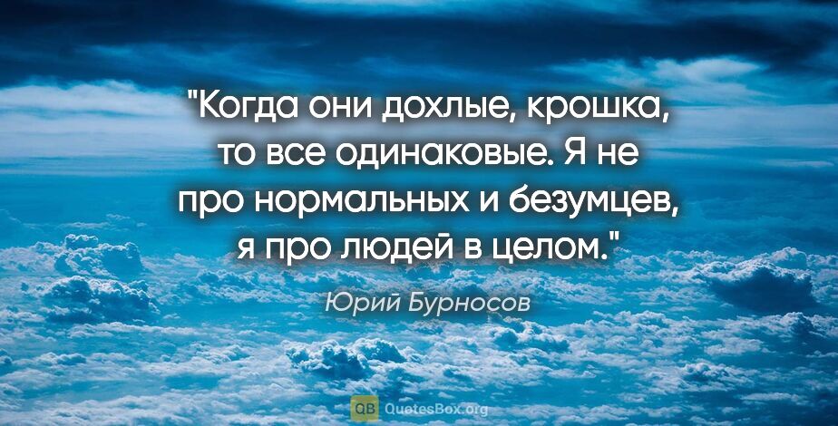 Юрий Бурносов цитата: "Когда они дохлые, крошка, то все одинаковые. Я не про..."