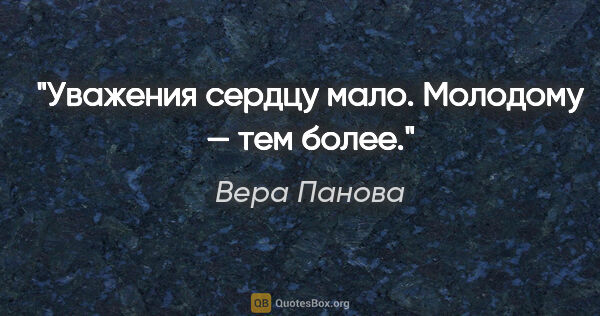 Вера Панова цитата: "Уважения сердцу мало. Молодому — тем более."