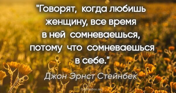 Джон Эрнст Стейнбек цитата: "Говорят,  когда любишь женщину, все время в ней  сомневаешься,..."